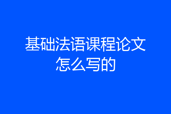基础法语课程论文怎么写的