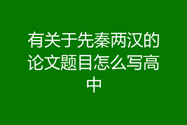 有关于先秦两汉的论文题目怎么写高中