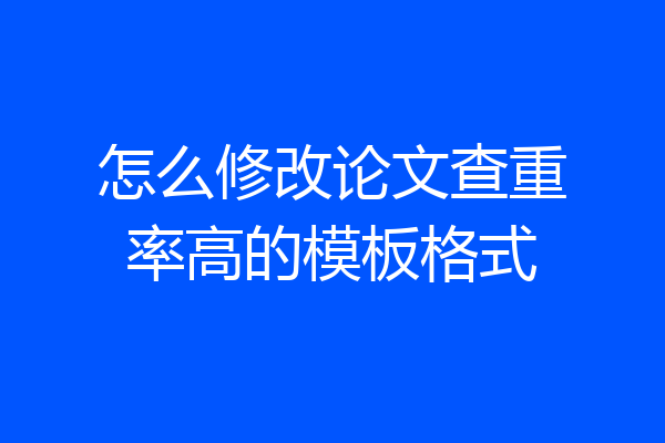 怎么修改论文查重率高的模板格式