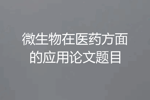 微生物在医药方面的应用论文题目