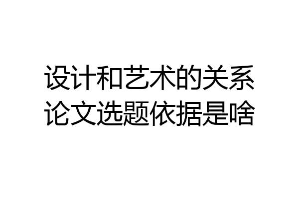 设计和艺术的关系论文选题依据是啥