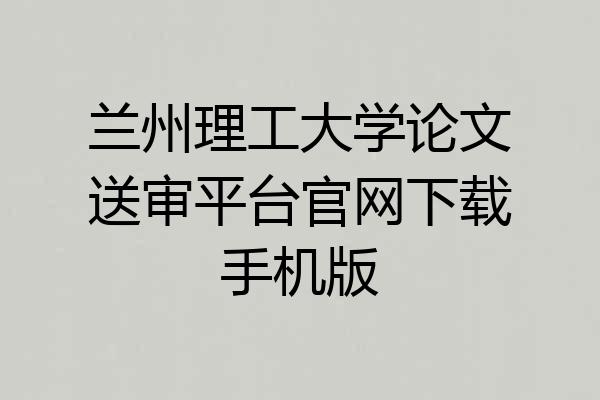 兰州理工大学论文送审平台官网下载手机版