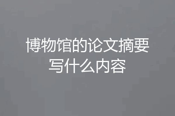 博物馆的论文摘要写什么内容