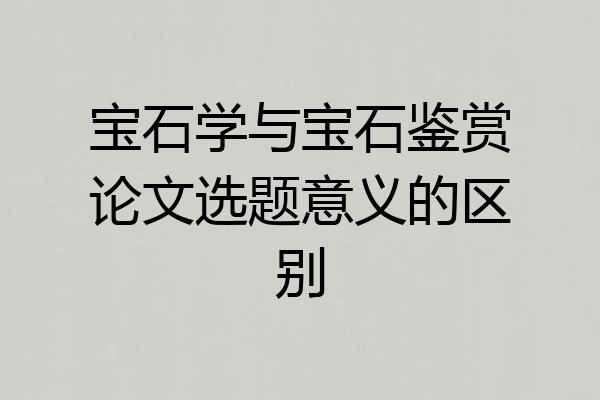 宝石学与宝石鉴赏论文选题意义的区别