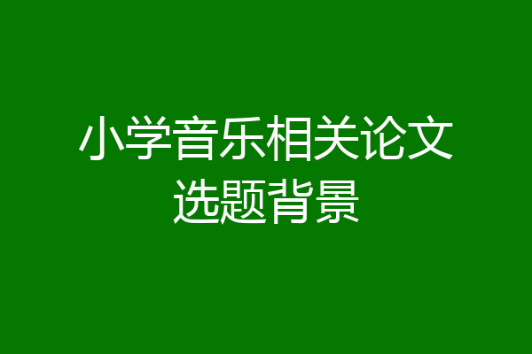 小学音乐相关论文选题背景