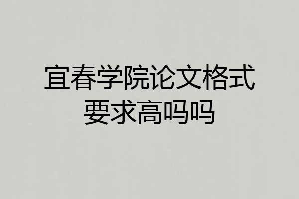 宜春学院论文格式要求高吗吗