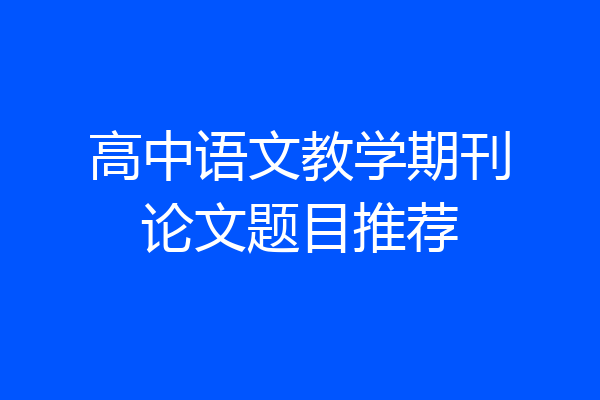 高中语文教学期刊论文题目推荐