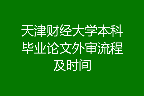 天津财经大学本科毕业论文外审流程及时间