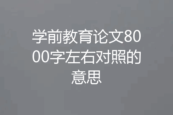 学前教育论文8000字左右对照的意思