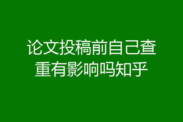 论文投稿前自己查重有影响吗知乎