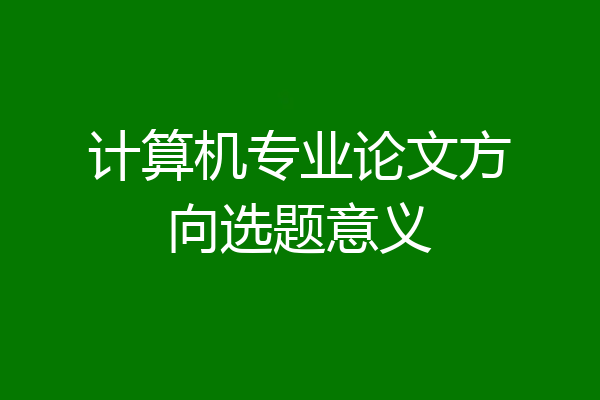 计算机专业论文方向选题意义