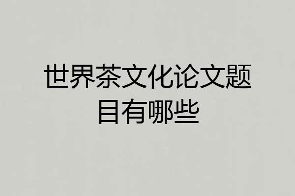 世界茶文化论文题目有哪些