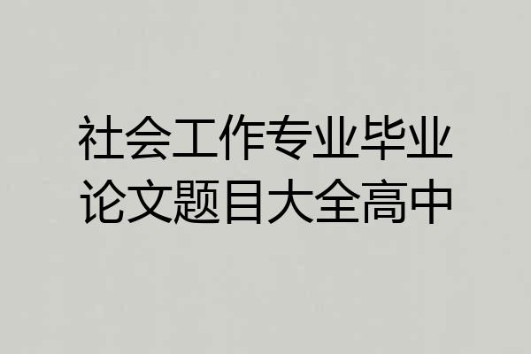 社会工作专业毕业论文题目大全高中