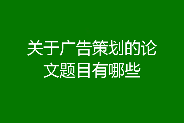 关于广告策划的论文题目有哪些