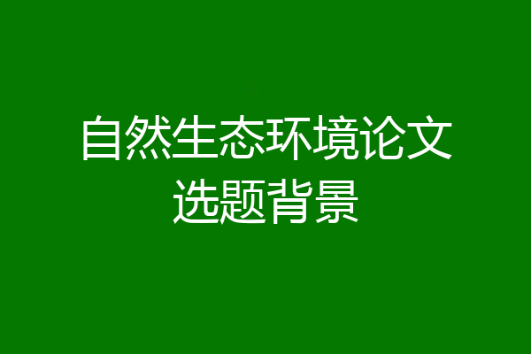 自然生态环境论文选题背景