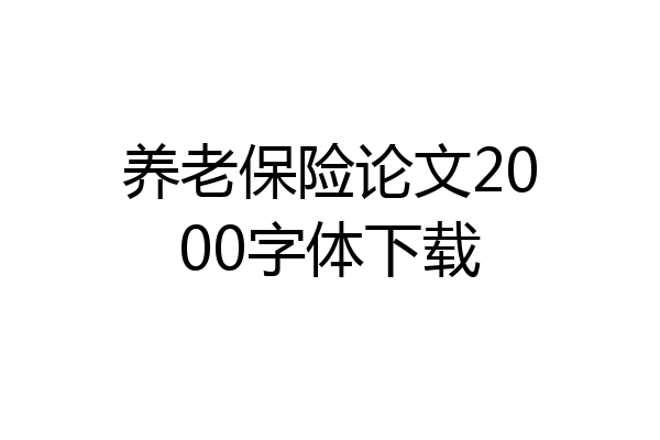 养老保险论文2000字体下载