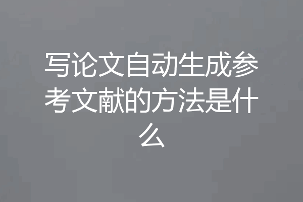 写论文自动生成参考文献的方法是什么