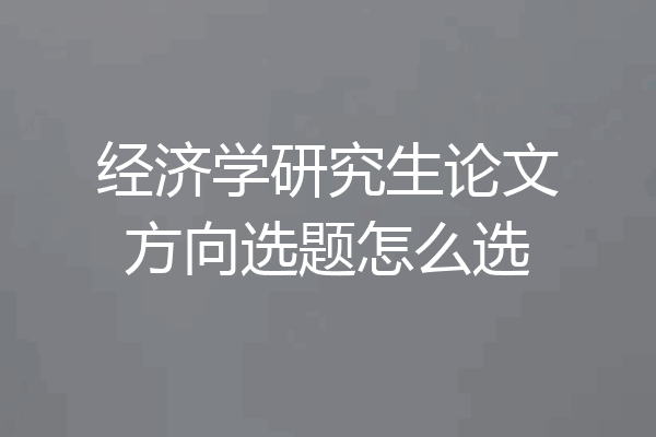 经济学研究生论文方向选题怎么选