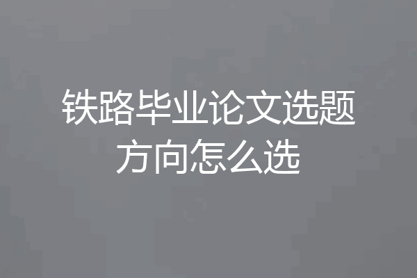 铁路毕业论文选题方向怎么选