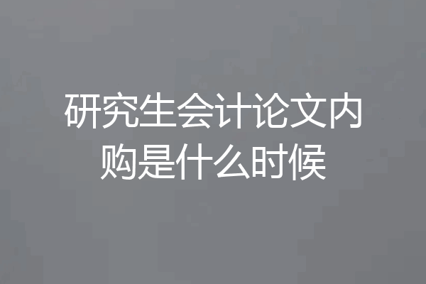 研究生会计论文内购是什么时候
