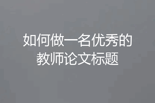 如何做一名优秀的教师论文标题