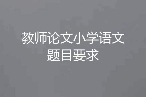 教师论文小学语文题目要求