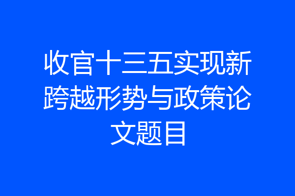 收官十三五实现新跨越形势与政策论文题目