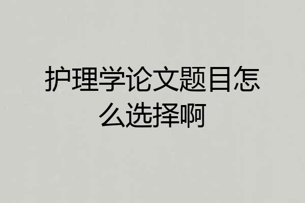 护理学论文题目怎么选择啊