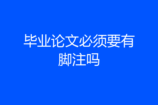 毕业论文必须要有脚注吗