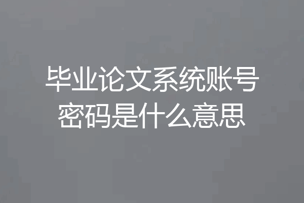 毕业论文系统账号密码是什么意思
