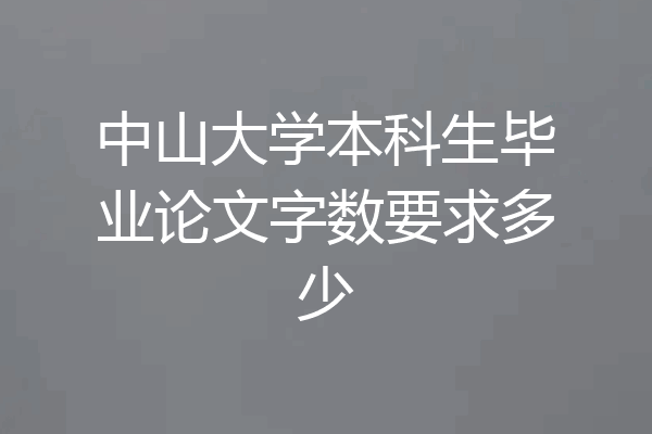 中山大学本科生毕业论文字数要求多少