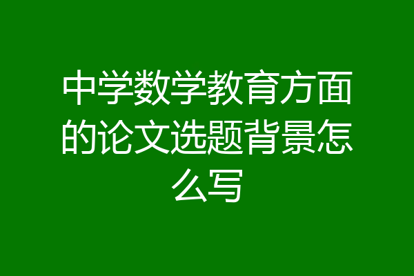 中学数学教育方面的论文选题背景怎么写