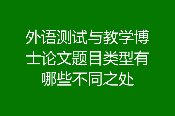 外语测试与教学博士论文题目类型有哪些不同之处