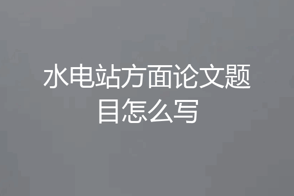 水电站方面论文题目怎么写