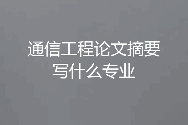 通信工程论文摘要写什么专业