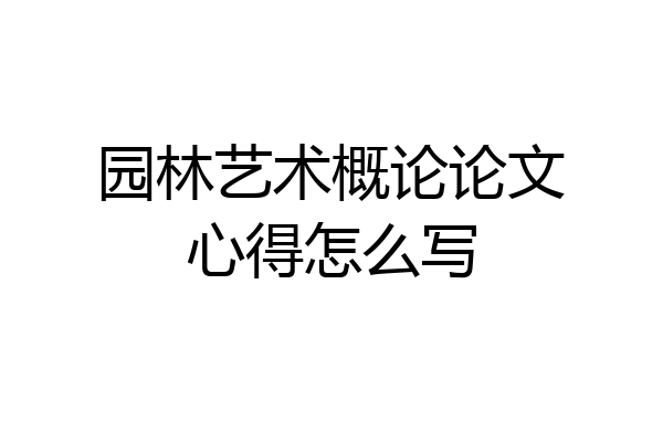 园林艺术概论论文心得怎么写