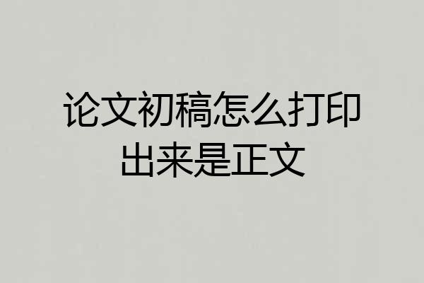 论文初稿怎么打印出来是正文