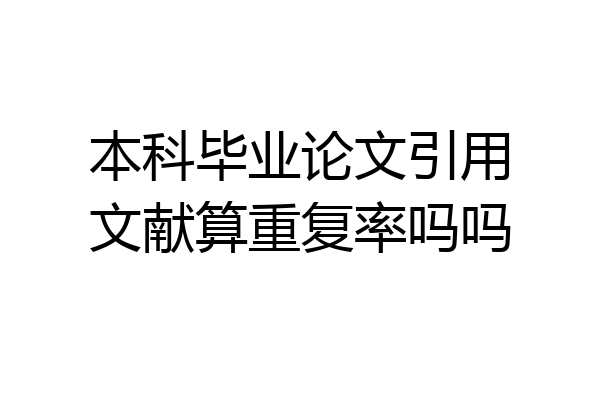 本科毕业论文引用文献算重复率吗吗