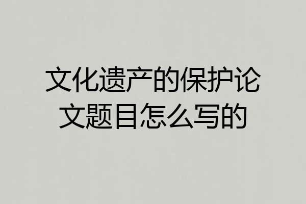 文化遗产的保护论文题目怎么写的