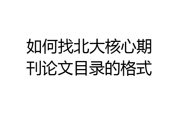 如何找北大核心期刊论文目录的格式