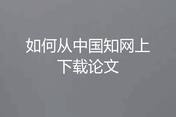 如何从中国知网上下载论文