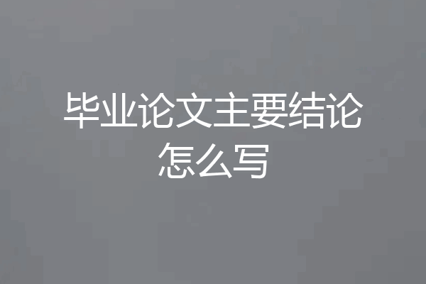 毕业论文主要结论怎么写
