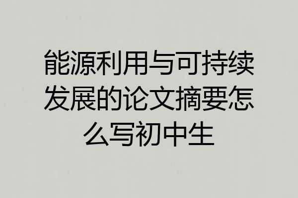 能源利用与可持续发展的论文摘要怎么写初中生