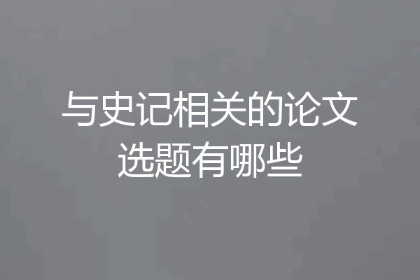与史记相关的论文选题有哪些