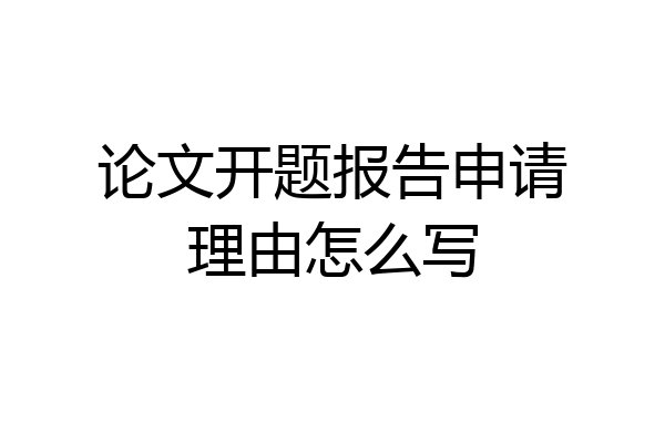 论文开题报告申请理由怎么写