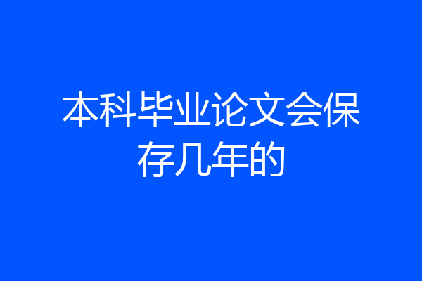 本科毕业论文会保存几年的