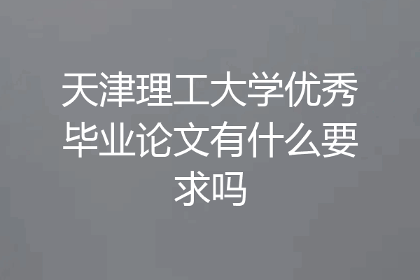 天津理工大学优秀毕业论文有什么要求吗
