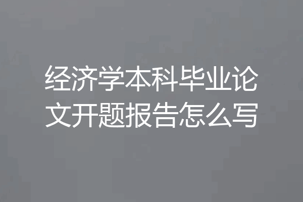 经济学本科毕业论文开题报告怎么写