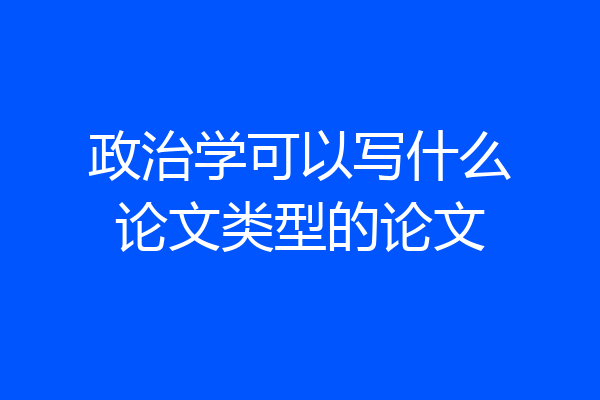 政治学可以写什么论文类型的论文