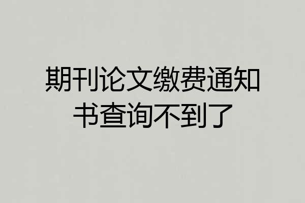 期刊论文缴费通知书查询不到了